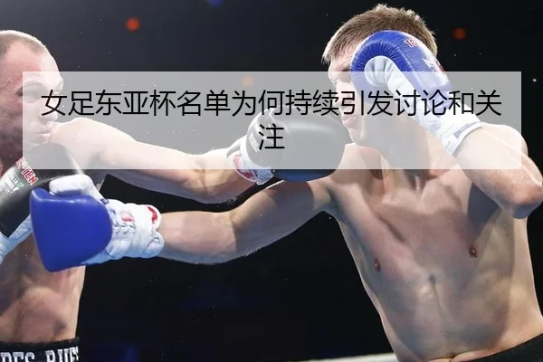女足东亚杯名单为何持续引发讨论和关注 - m6